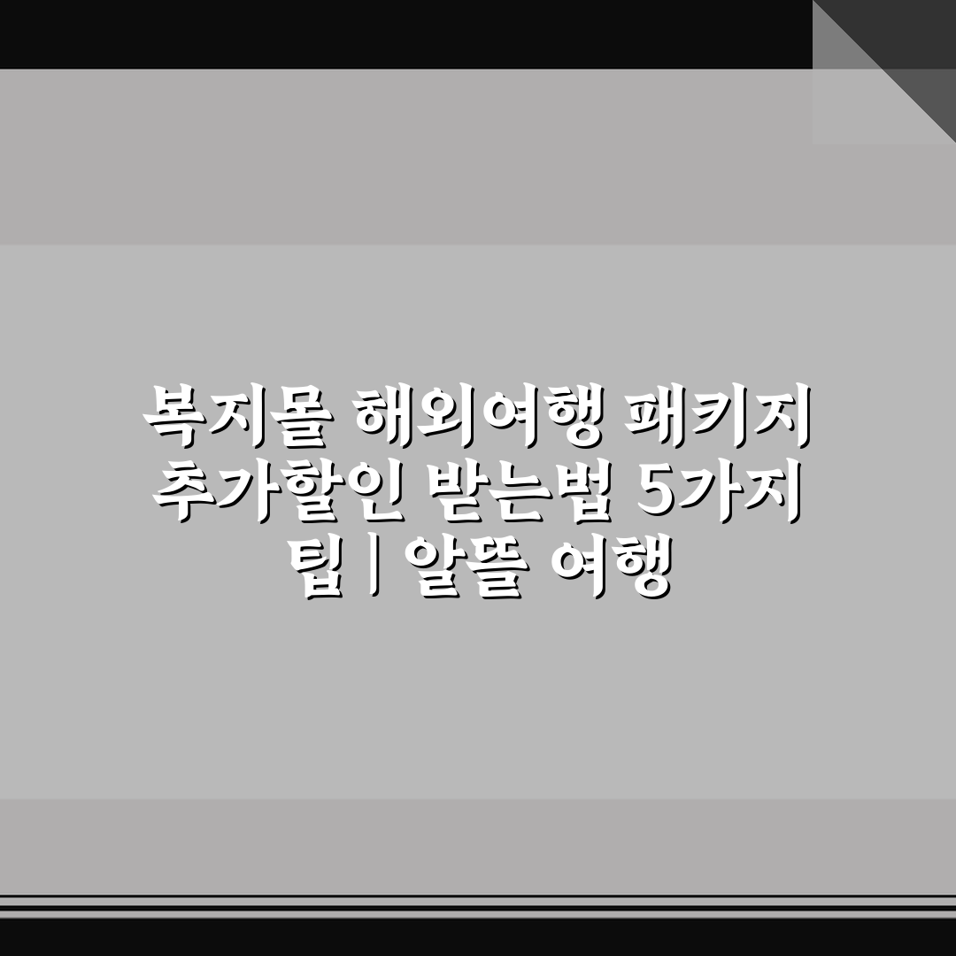 복지몰 해외여행 패키지 추가할인 받는법 5가지 팁 | 알뜰 여행 준비하기
