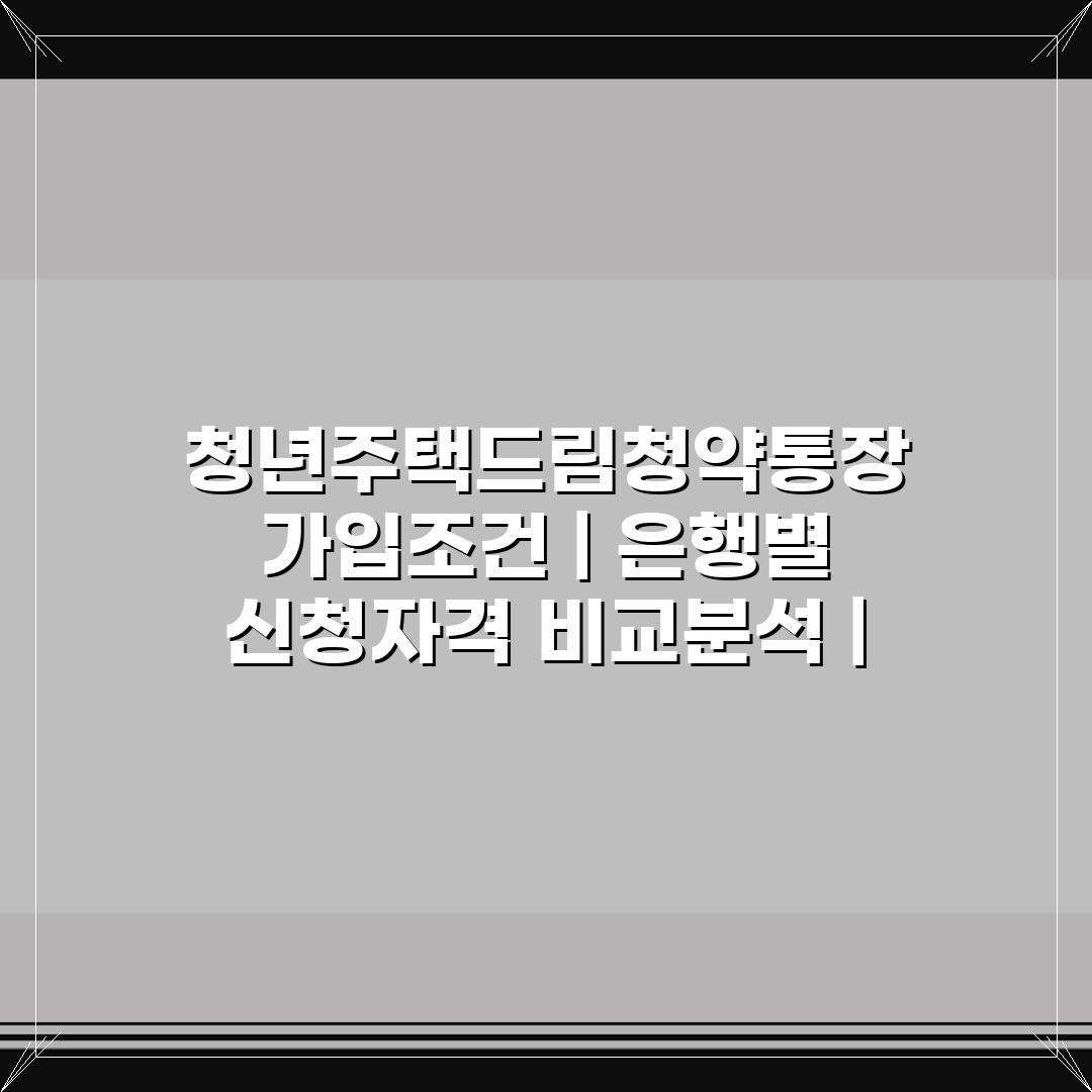 청년주택드림청약통장 가입조건 | 은행별 신청자격 비교분석 | 소득요건과 직업조건 정리