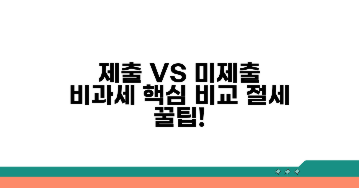 제출 비과세와 미제출 비과세 핵심 비교