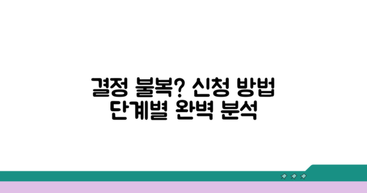 결정 불복 시, 단계별 신청 방법 상세 안내